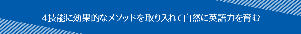 ４技能に効果的なメソッドを取り入れて自然に英語力を育む