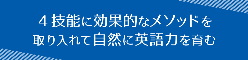 ４技能に効果的なメソッドを取り入れて自然に英語力を育む