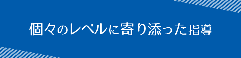 個々のレベルに寄り添った指導