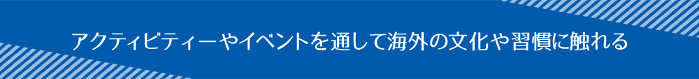 アクティビティーやイベントを通して海外の文化や習慣に触れる